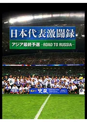 日本代表激闘録 アジア最終予選 ROAD TO RUSSIA